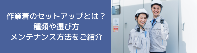 作業着のセットアップとは？種類や選び方、メンテナンス方法をご紹介