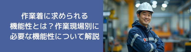 作業着に求められる機能性とは？作業現場別に必要な機能性について